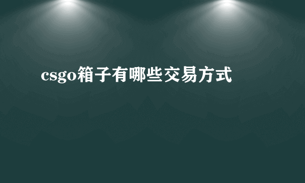 csgo箱子有哪些交易方式