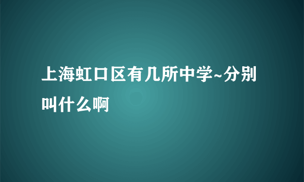 上海虹口区有几所中学~分别叫什么啊