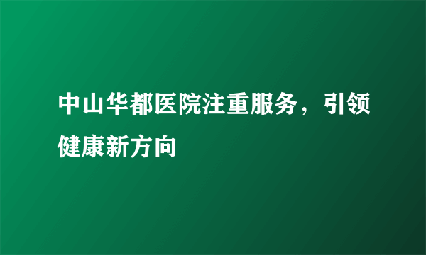 中山华都医院注重服务，引领健康新方向