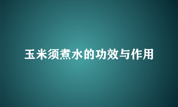 玉米须煮水的功效与作用