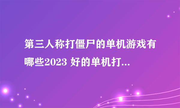 第三人称打僵尸的单机游戏有哪些2023 好的单机打僵尸游戏推荐