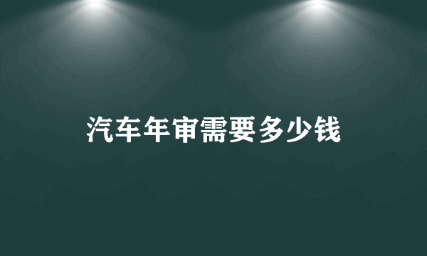 汽车年审需要多少钱