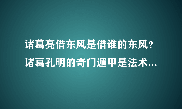 诸葛亮借东风是借谁的东风？诸葛孔明的奇门遁甲是法术还是巧合？