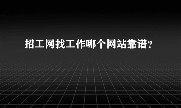 招工网找工作哪个网站靠谱？