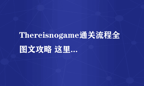 Thereisnogame通关流程全图文攻略 这里没有游戏玩法步骤