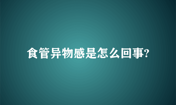 食管异物感是怎么回事?