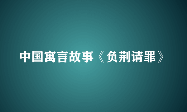 中国寓言故事《负荆请罪》