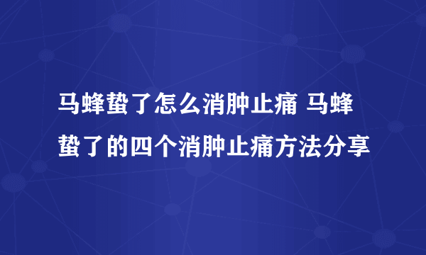 马蜂蛰了怎么消肿止痛 马蜂蛰了的四个消肿止痛方法分享