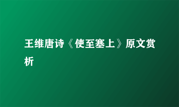 王维唐诗《使至塞上》原文赏析