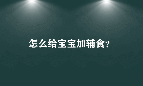 怎么给宝宝加辅食？