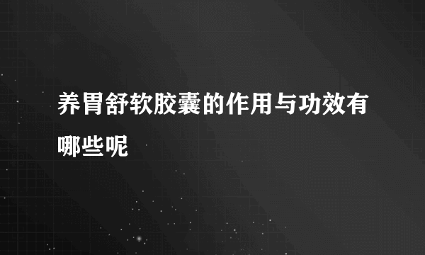 养胃舒软胶囊的作用与功效有哪些呢