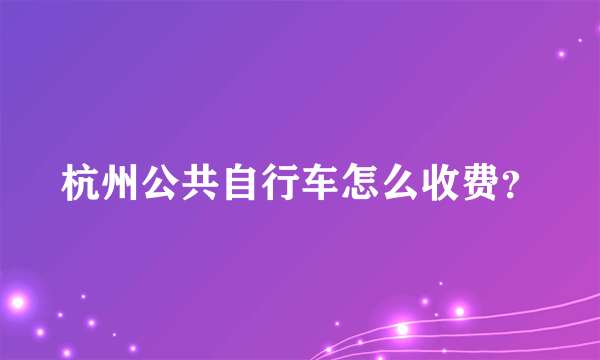 杭州公共自行车怎么收费？