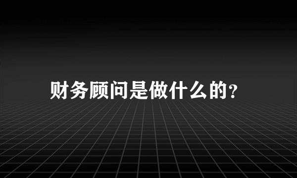 财务顾问是做什么的？