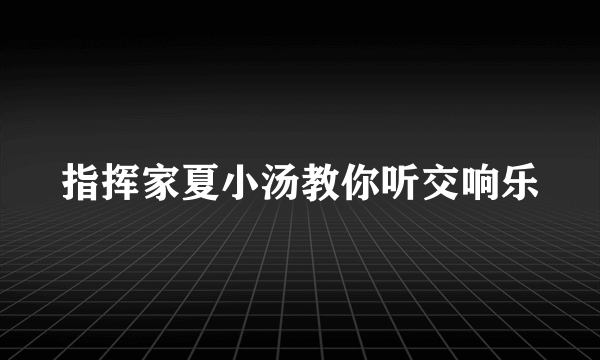 指挥家夏小汤教你听交响乐