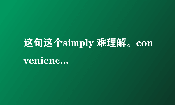 这句这个simply 难理解。convenience是名词啊，为何用副词呢?