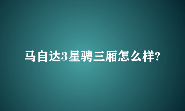 马自达3星骋三厢怎么样?