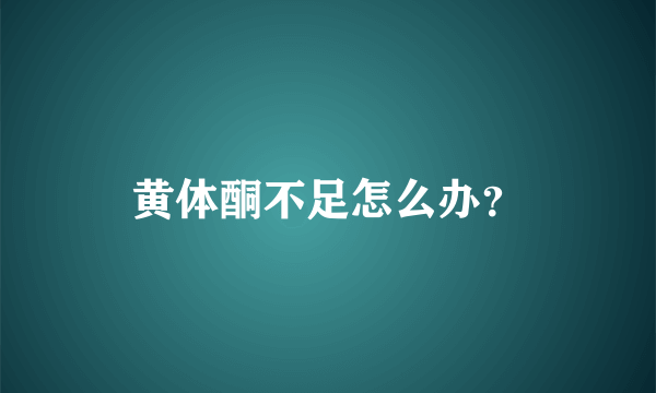 黄体酮不足怎么办？