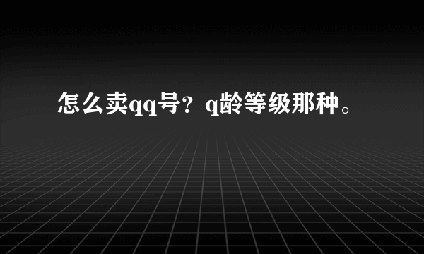 怎么卖qq号？q龄等级那种。