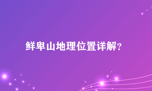 鲜卑山地理位置详解？