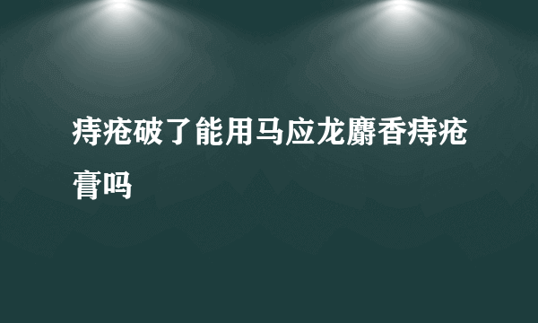 痔疮破了能用马应龙麝香痔疮膏吗