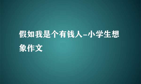 假如我是个有钱人-小学生想象作文