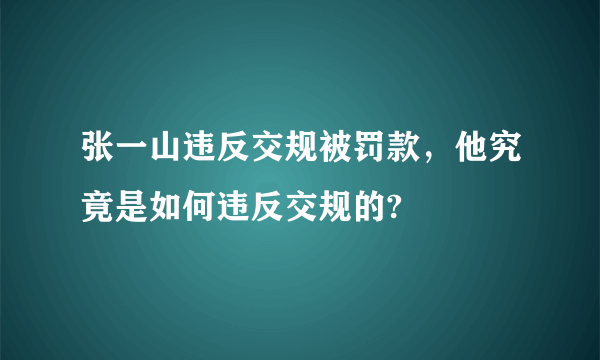 张一山违反交规被罚款，他究竟是如何违反交规的?