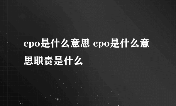 cpo是什么意思 cpo是什么意思职责是什么