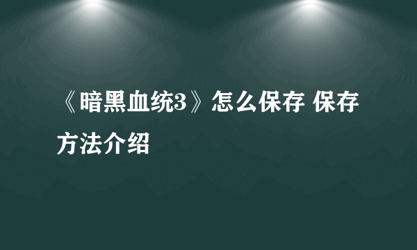 《暗黑血统3》怎么保存 保存方法介绍