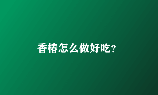 香椿怎么做好吃？