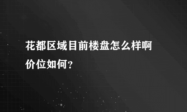 花都区域目前楼盘怎么样啊 价位如何？