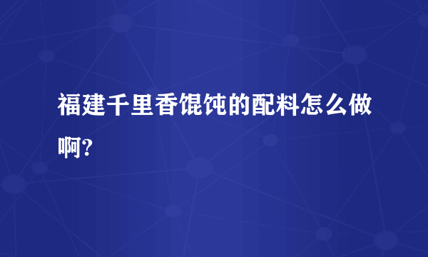 福建千里香馄饨的配料怎么做啊?