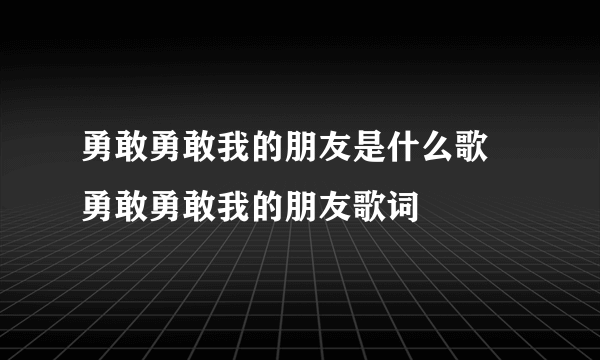 勇敢勇敢我的朋友是什么歌 勇敢勇敢我的朋友歌词