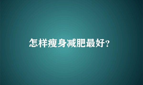 怎样瘦身减肥最好？