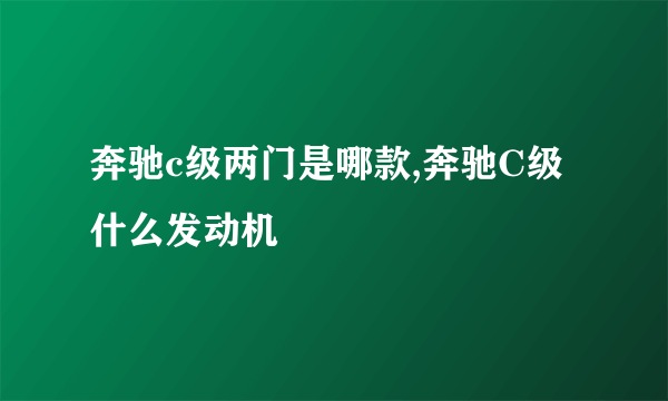 奔驰c级两门是哪款,奔驰C级什么发动机