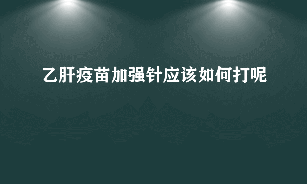 乙肝疫苗加强针应该如何打呢