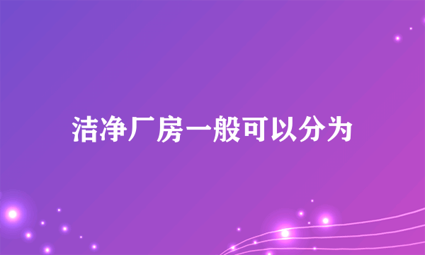 洁净厂房一般可以分为