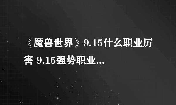 《魔兽世界》9.15什么职业厉害 9.15强势职业排行榜一览