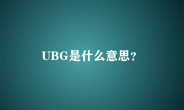 UBG是什么意思？