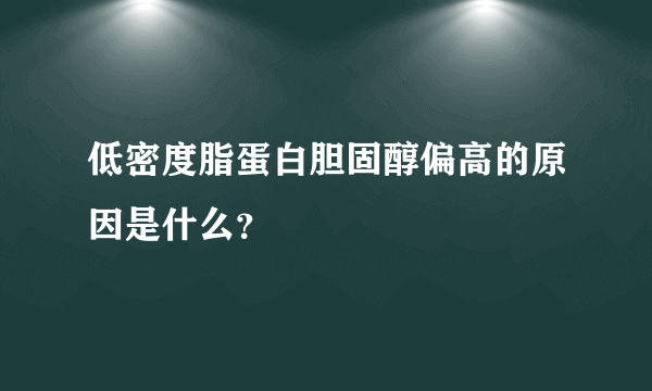 低密度脂蛋白胆固醇偏高的原因是什么？