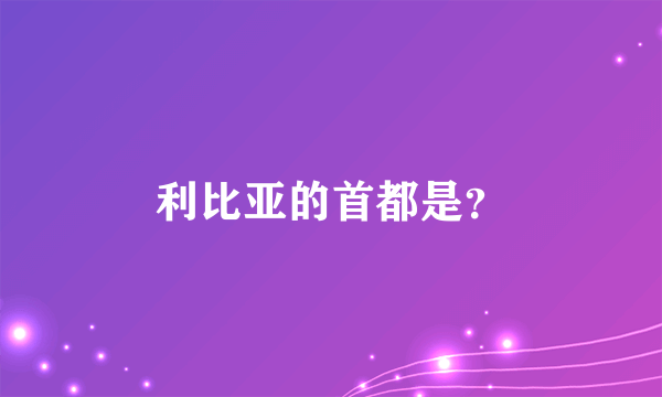 利比亚的首都是？