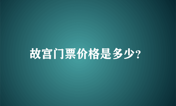 故宫门票价格是多少？