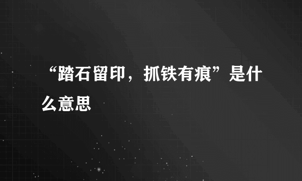 “踏石留印，抓铁有痕”是什么意思