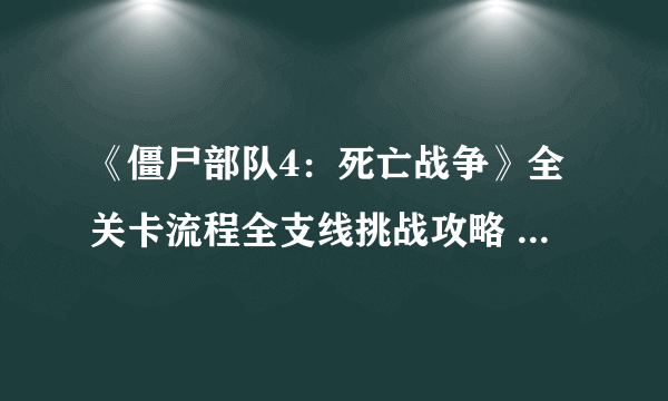 《僵尸部队4：死亡战争》全关卡流程全支线挑战攻略 全收集图文攻略