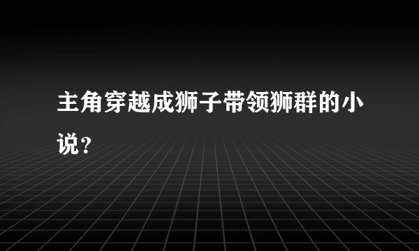 主角穿越成狮子带领狮群的小说？