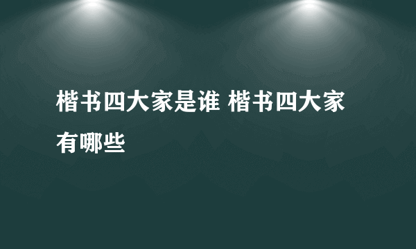 楷书四大家是谁 楷书四大家有哪些