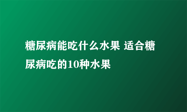 糖尿病能吃什么水果 适合糖尿病吃的10种水果