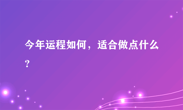 今年运程如何，适合做点什么？