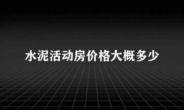 水泥活动房价格大概多少