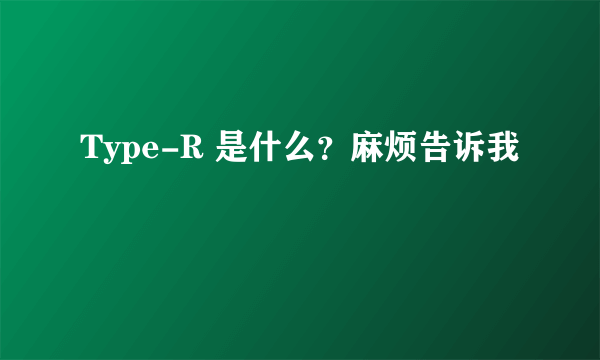 Type-R 是什么？麻烦告诉我