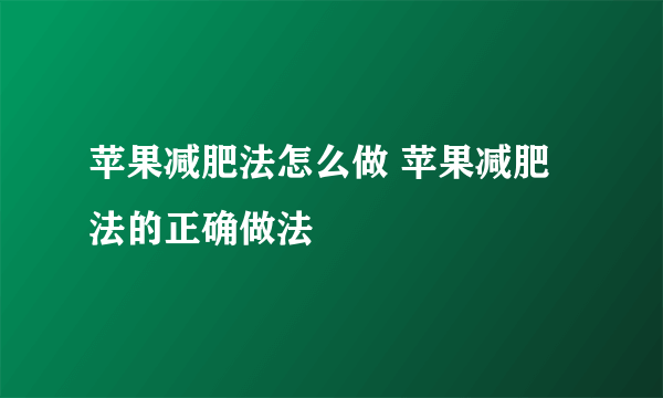 苹果减肥法怎么做 苹果减肥法的正确做法